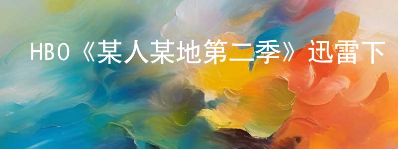 陳詩語的動漫綜藝大全,HBO《某人某地第二季》迅雷下載/在線觀看/百度云-都市/情感-美劇天堂